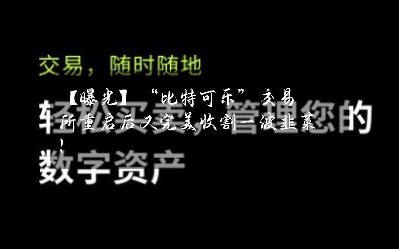 【曝光】“比特可乐”交易所重启后又完美收割一波韭菜！