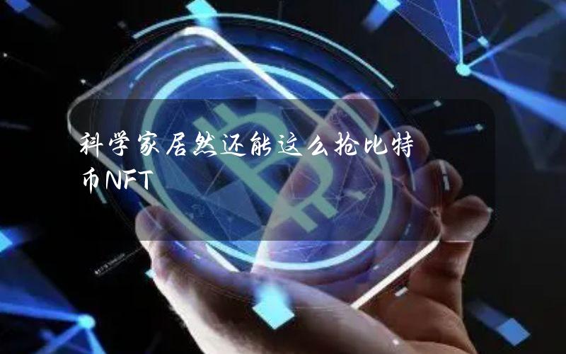 科学家居然还能这么抢比特币NFT？