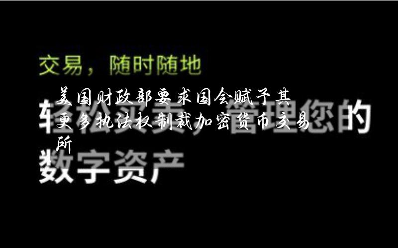 美国财政部要求国会赋予其更多执法权制裁加密货币交易所