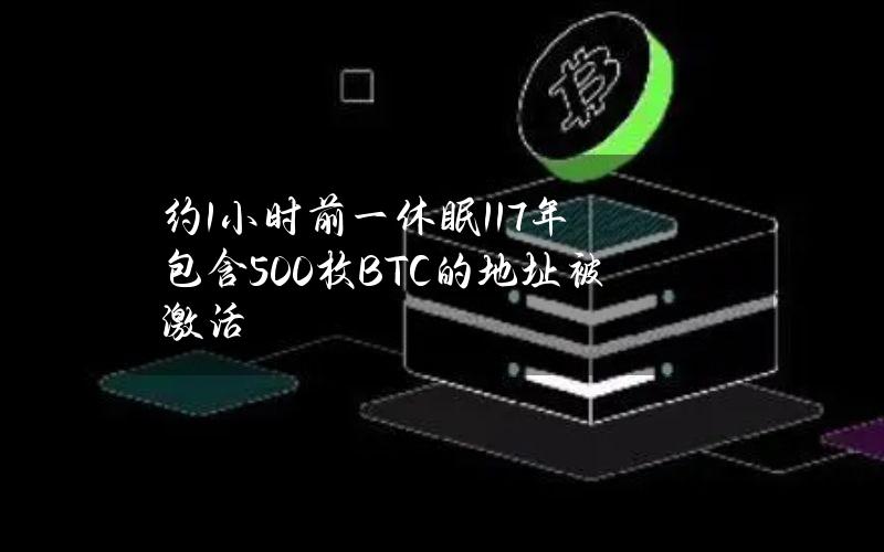 约1小时前一休眠11.7年包含500枚BTC的地址被激活