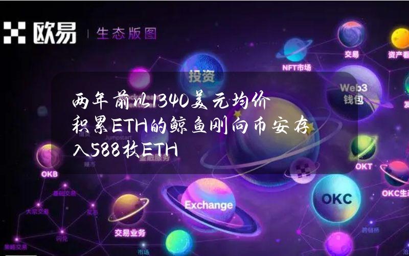 两年前以1340美元均价积累ETH的鲸鱼刚向币安存入588枚ETH