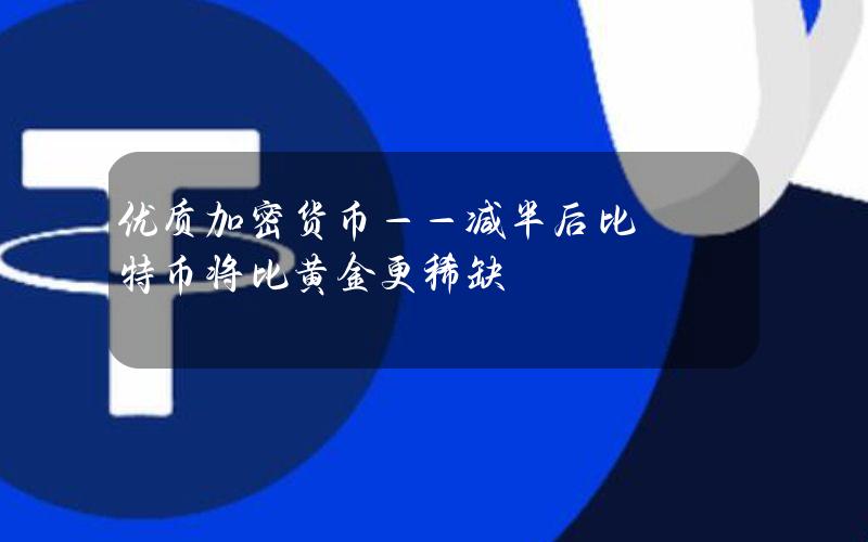 优质加密货币——减半后比特币将比黄金更稀缺