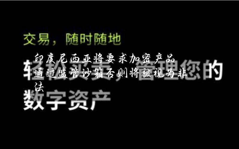 印度尼西亚将要求加密产品通过监管沙箱否则将被视为非法