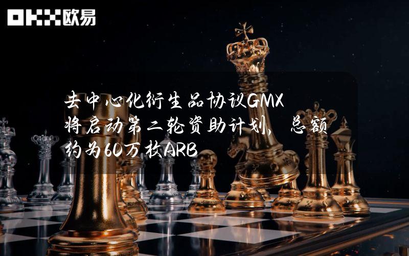 去中心化衍生品协议GMX将启动第二轮资助计划，总额约为60万枚ARB