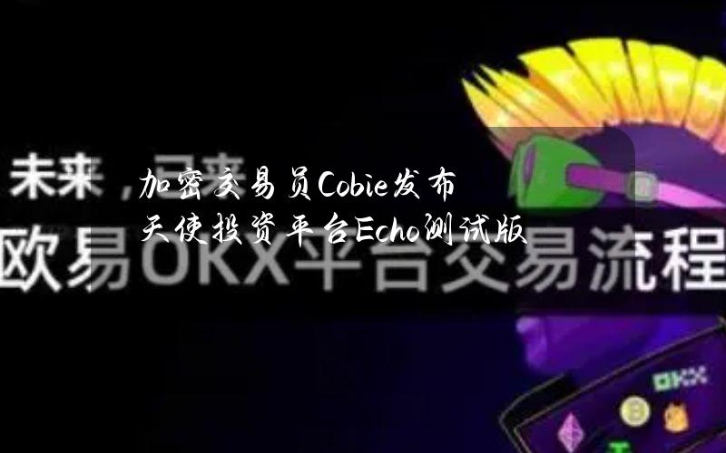 加密交易员Cobie发布天使投资平台Echo测试版