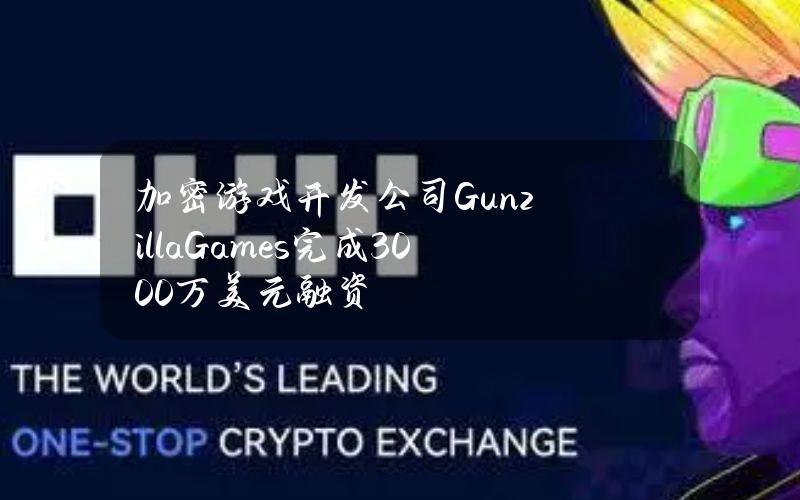 加密游戏开发公司GunzillaGames完成3000万美元融资