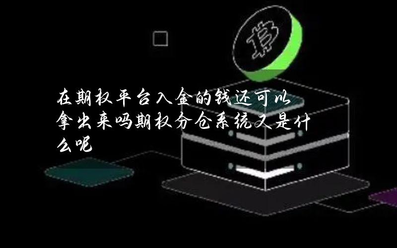 在期权平台入金的钱还可以拿出来吗？期权分仓系统又是什么呢？