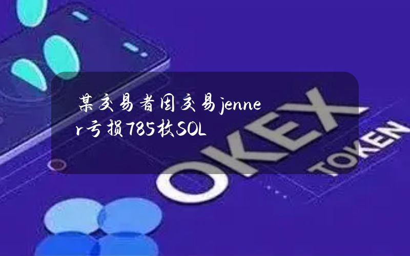 某交易者因交易jenner亏损785枚SOL