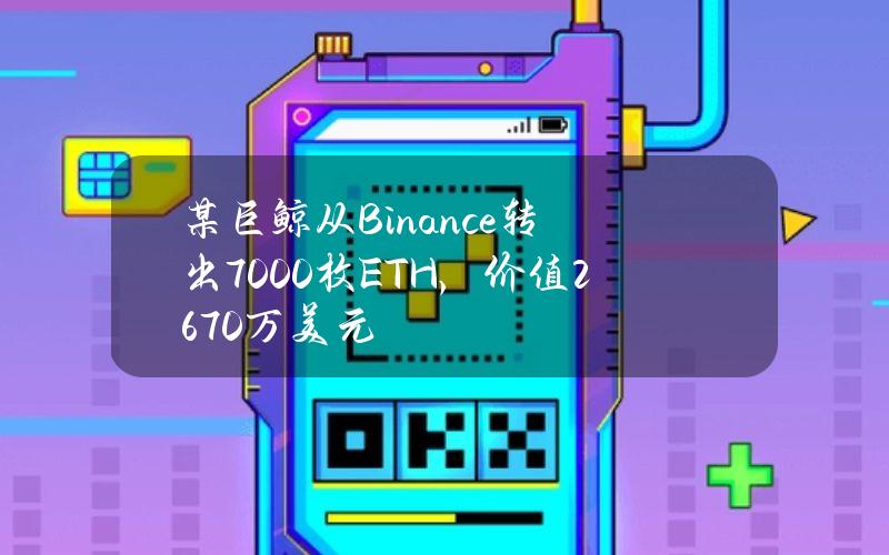 某巨鲸从Binance转出7000枚ETH，价值2670万美元