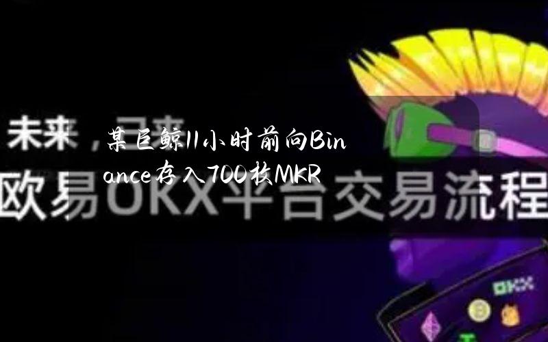 某巨鲸11小时前向Binance存入700枚MKR