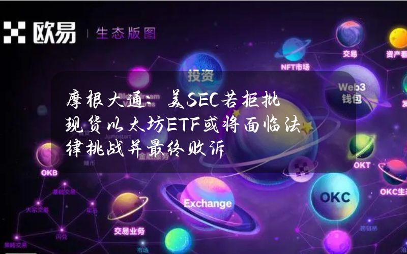 摩根大通：美SEC若拒批现货以太坊ETF或将面临法律挑战并最终败诉