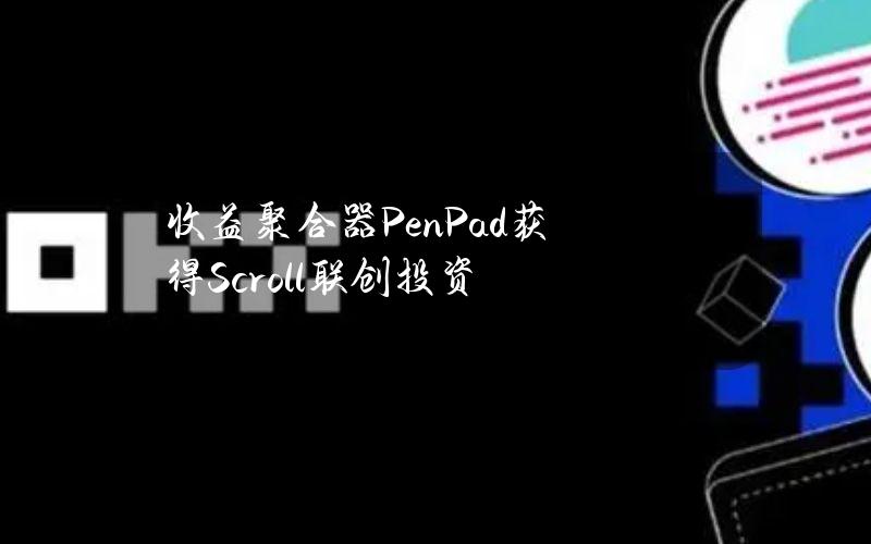 收益聚合器PenPad获得Scroll联创投资