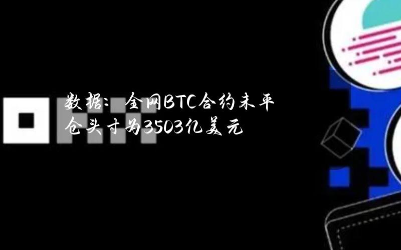 数据：全网BTC合约未平仓头寸为350.3亿美元