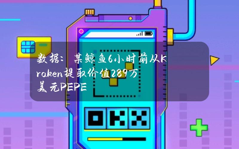 数据：某鲸鱼6小时前从Kraken提取价值289万美元PEPE