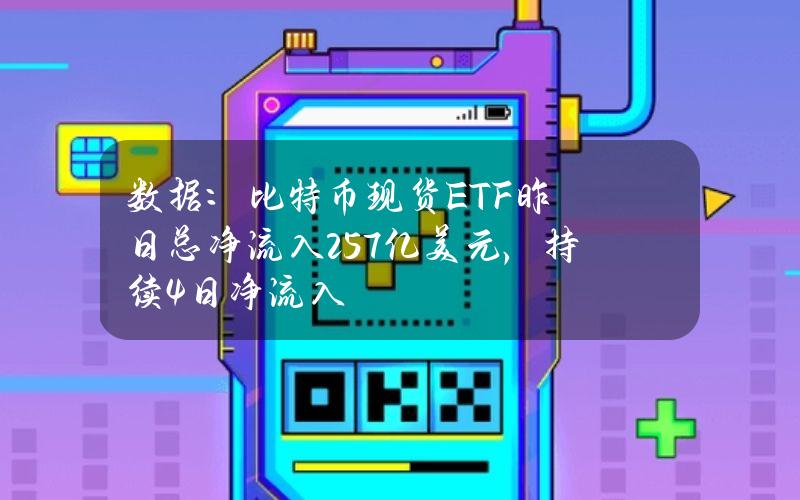 数据：比特币现货ETF昨日总净流入2.57亿美元，持续4日净流入