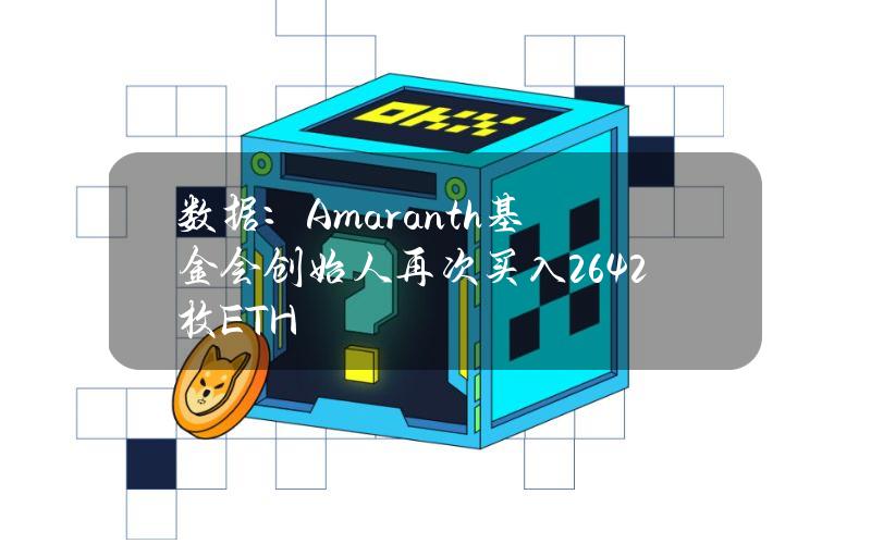 数据：Amaranth基金会创始人再次买入2642枚ETH