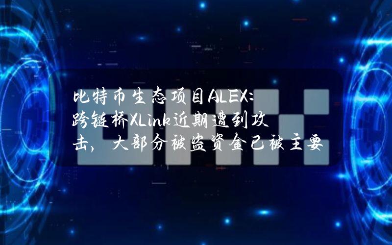 比特币生态项目ALEX：跨链桥XLink近期遭到攻击，大部分被盗资金已被主要交易所冻结