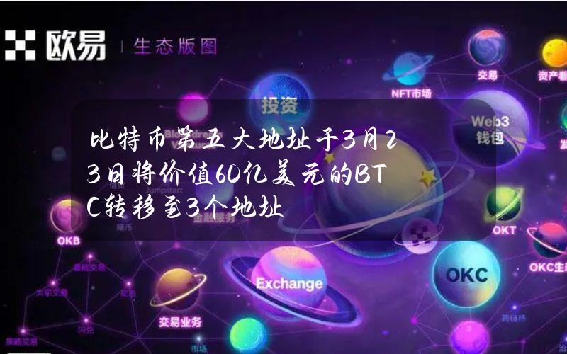 比特币第五大地址于3月23日将价值60亿美元的BTC转移至3个地址