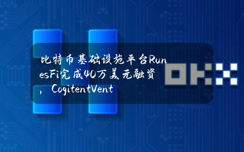 比特币基础设施平台RunesFi完成40万美元融资，CogitentVentures等参投