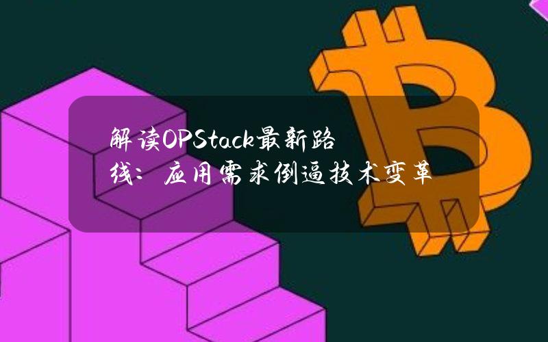 解读OPStack最新路线：应用需求倒逼技术变革