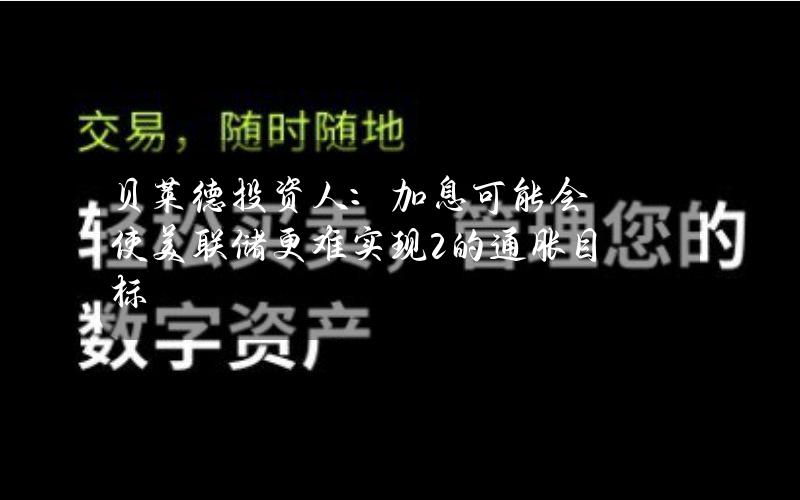 贝莱德投资人：加息可能会使美联储更难实现2%的通胀目标