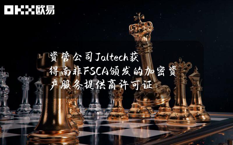 资管公司Jaltech获得南非FSCA颁发的加密资产服务提供商许可证