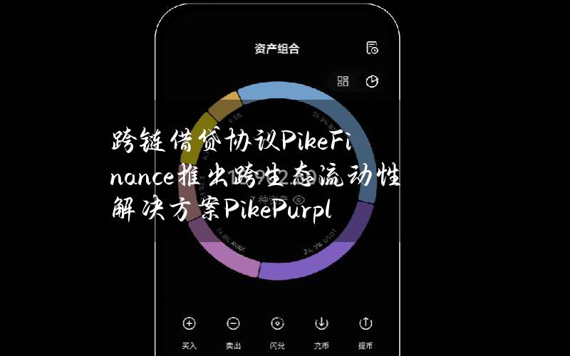 跨链借贷协议PikeFinance推出跨生态流动性解决方案PikePurple