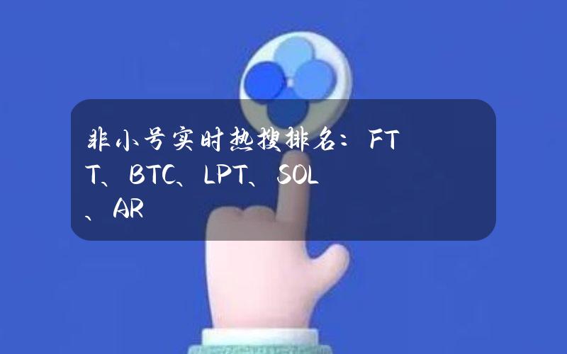 非小号实时热搜排名：FTT、BTC、LPT、SOL、AR