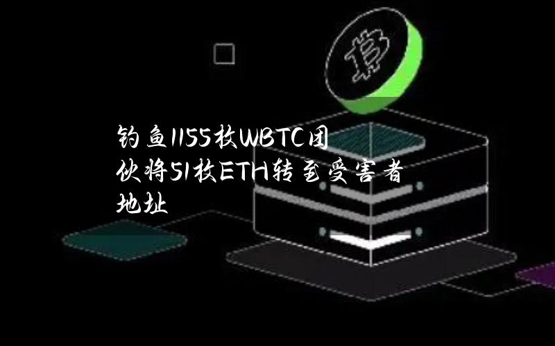 钓鱼1155枚WBTC团伙将51枚ETH转至受害者地址