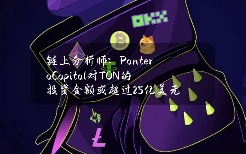 链上分析师：PanteraCapital对TON的投资金额或超过2.5亿美元