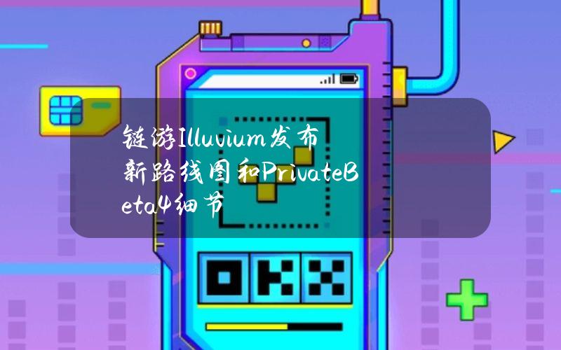 链游Illuvium发布新路线图和PrivateBeta4细节