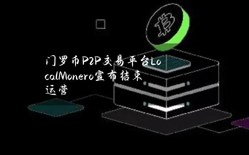 门罗币P2P交易平台LocalMonero宣布结束运营