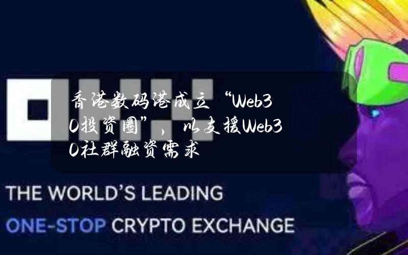 香港数码港成立“Web3.0投资圈”，以支援Web3.0社群融资需求