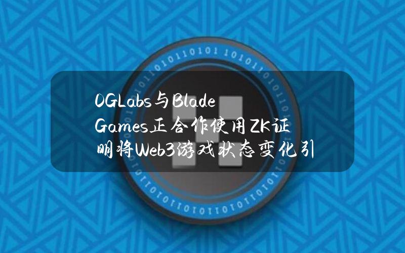 0GLabs与BladeGames正合作使用ZK证明将Web3游戏状态变化引入链上