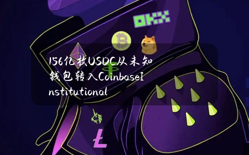 1.56亿枚USDC从未知钱包转入CoinbaseInstitutional