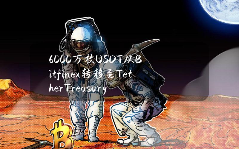 6000万枚USDT从Bitfinex转移至TetherTreasury