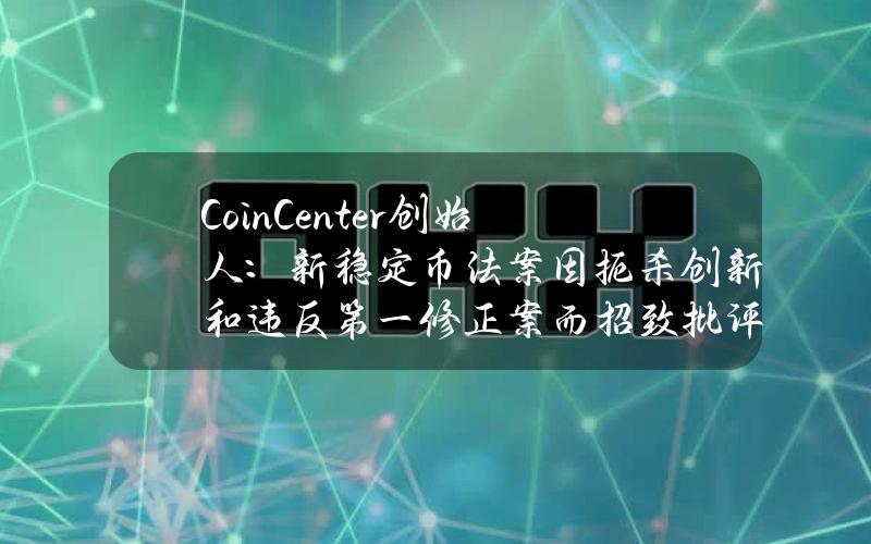 CoinCenter创始人：新稳定币法案因扼杀创新和违反第一修正案而招致批评