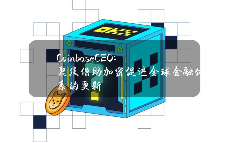 CoinbaseCEO：聚焦借助加密促进全球金融体系的更新