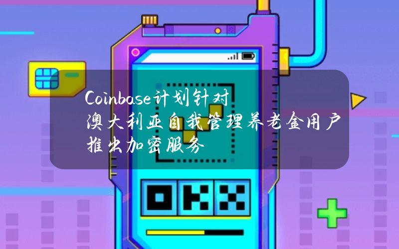 Coinbase计划针对澳大利亚自我管理养老金用户推出加密服务