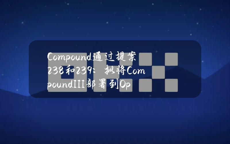 Compound通过提案238和239：拟将CompoundIII部署到Optimism网络