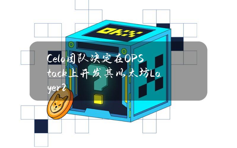 Celo团队决定在OPStack上开发其以太坊Layer2