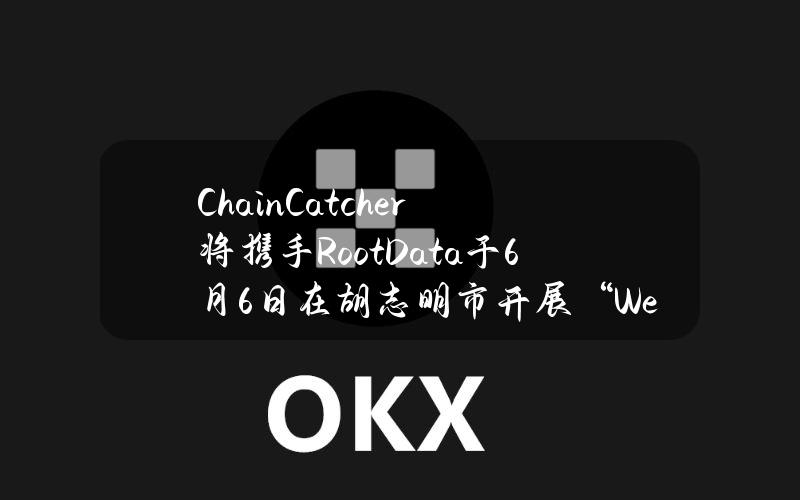 ChainCatcher将携手RootData于6月6日在胡志明市开展“Web3未来之夜”活动