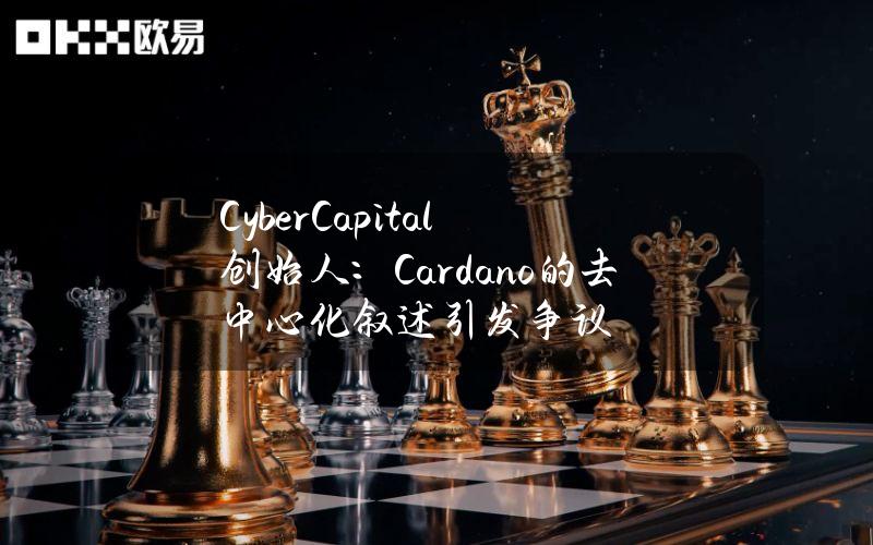 CyberCapital创始人：Cardano的去中心化叙述引发争议