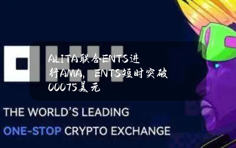 ALITA联合ENTS进行AMA，ENTS短时突破0.0075美元