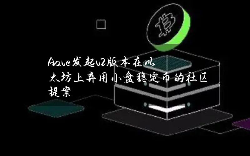 Aave发起v2版本在以太坊上弃用小盘稳定币的社区提案