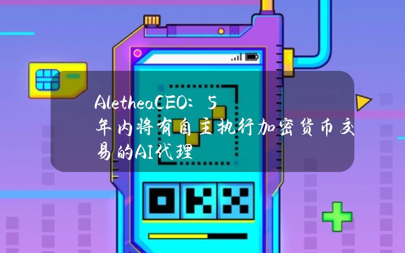 AletheaCEO：5年内将有自主执行加密货币交易的AI代理