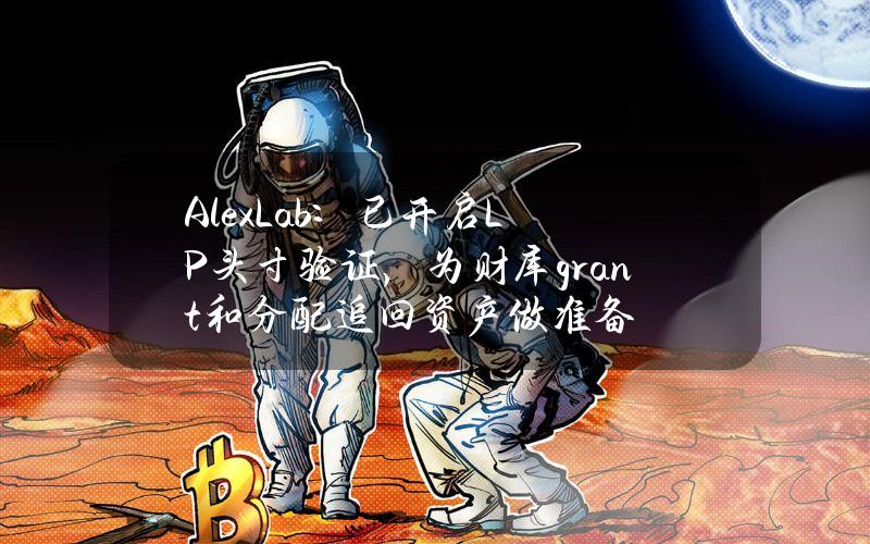 AlexLab：已开启LP头寸验证，为财库grant和分配追回资产做准备