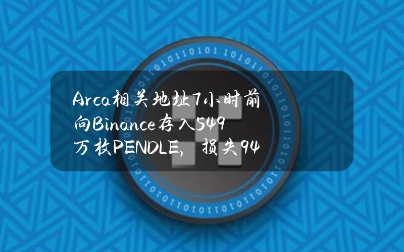 Arca相关地址7小时前向Binance存入54.9万枚PENDLE，损失94万美元