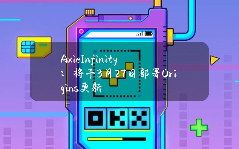 AxieInfinity：将于3月27日部署Origins更新