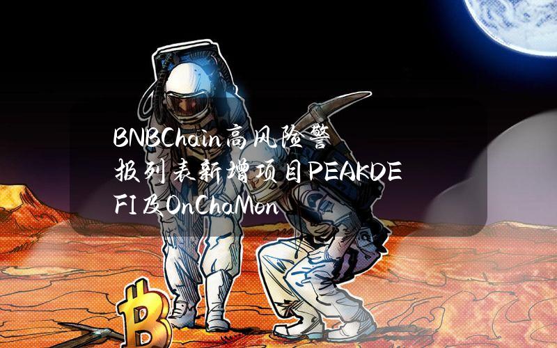 BNBChain高风险警报列表新增项目PEAKDEFI及OnChaMon